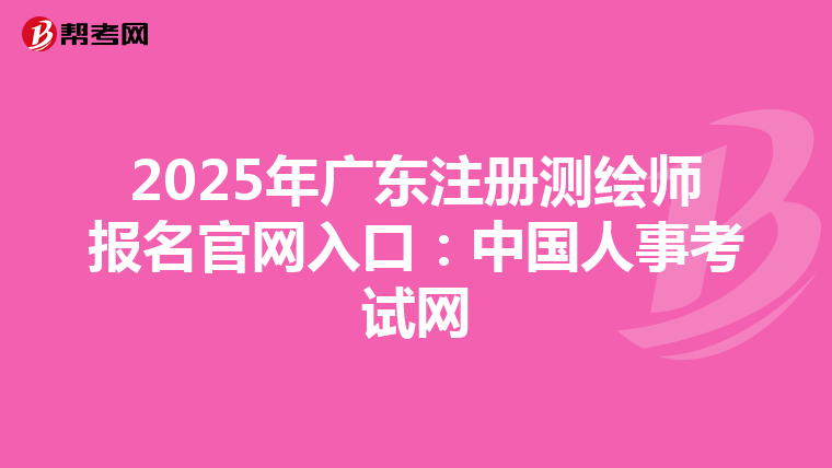 2025年廣東注冊測繪師報名官網入口：中國人事考試網