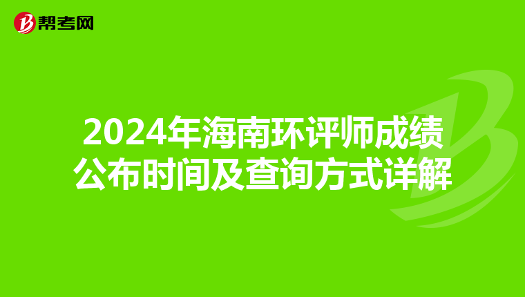2024年海南环评师成绩公布时间及查询方式详解