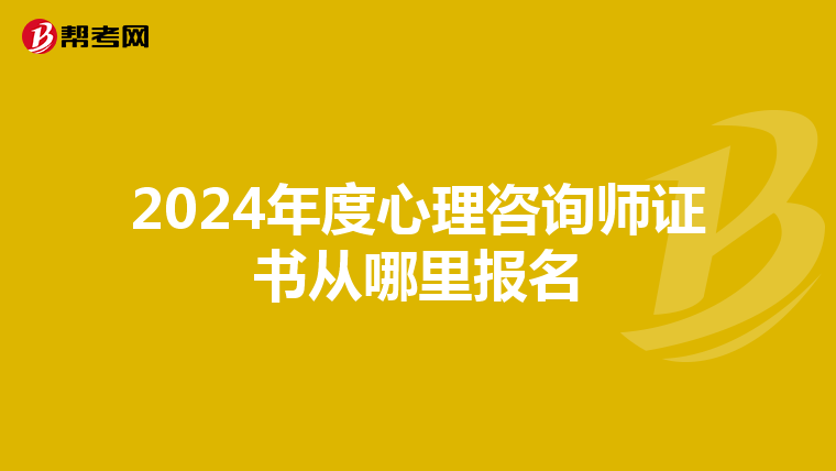 2024年度心理咨询师证书从哪里报名