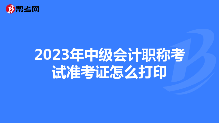 2023年中级会计职称考试准考证怎么打印