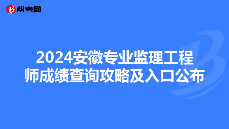 2024安徽专业监理工程师成绩查询攻略及入口公布