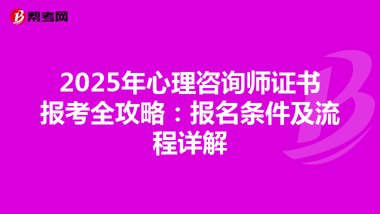 2025年心理咨询师证书报考全攻略：报名条件及流程详解