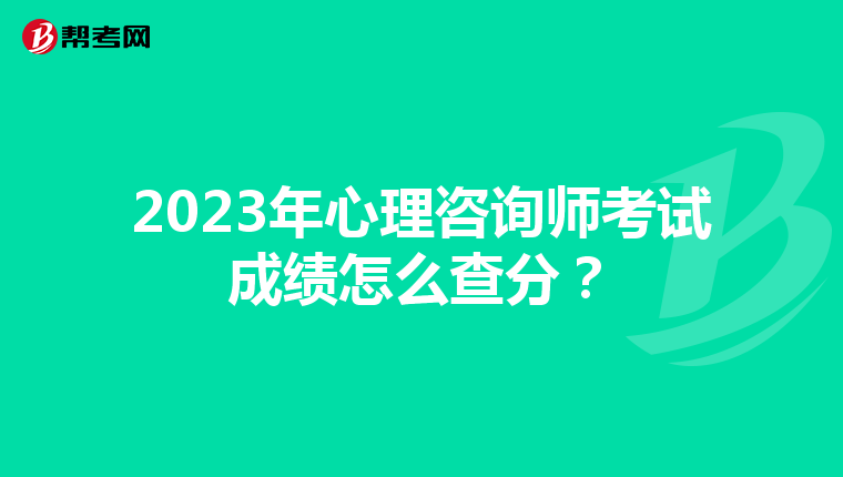 2023年心理咨询师考试成绩怎么查分？