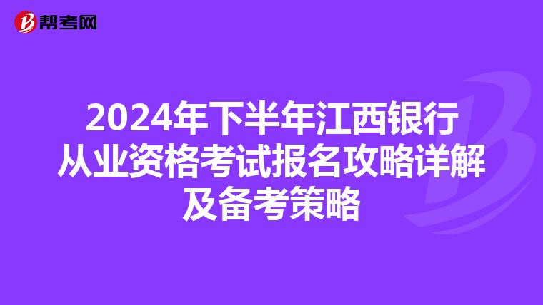 2024年下半年江西银行从业资格考试报名攻略详解及备考策略