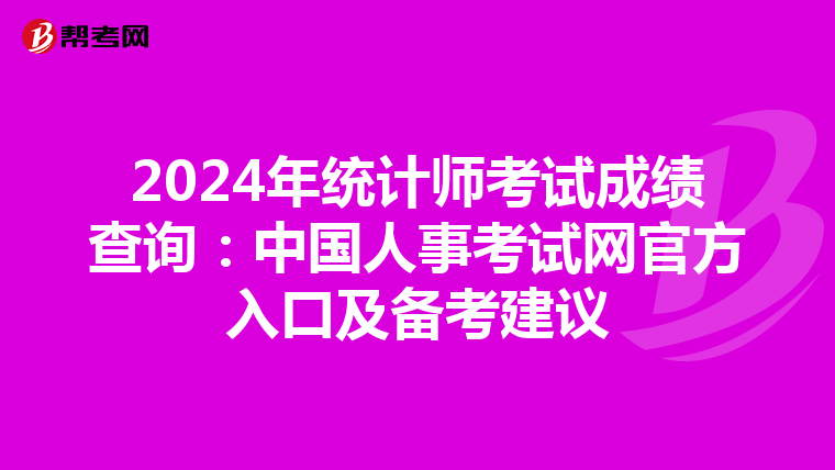 2024年统计师考试成绩查询：中国人事考试网官方入口及备考建议