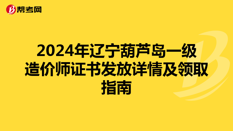 2024年辽宁葫芦岛一级造价师证书发放详情及领取指南