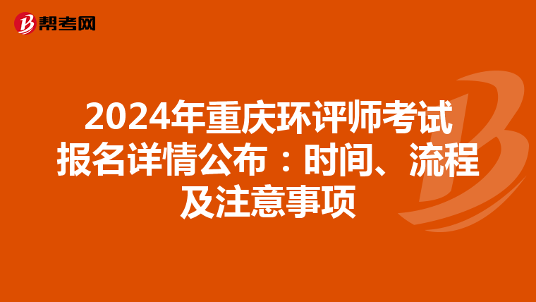 2024年重庆环评师考试报名详情公布：时间、流程及注意事项