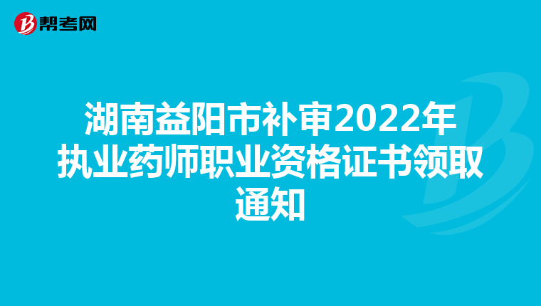 湖南益阳市补审2022年执业药师职业资格证书领取通知