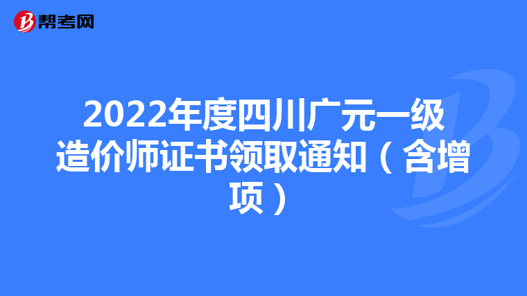 2022年度四川广元一级造价师证书领取通知（含增项）