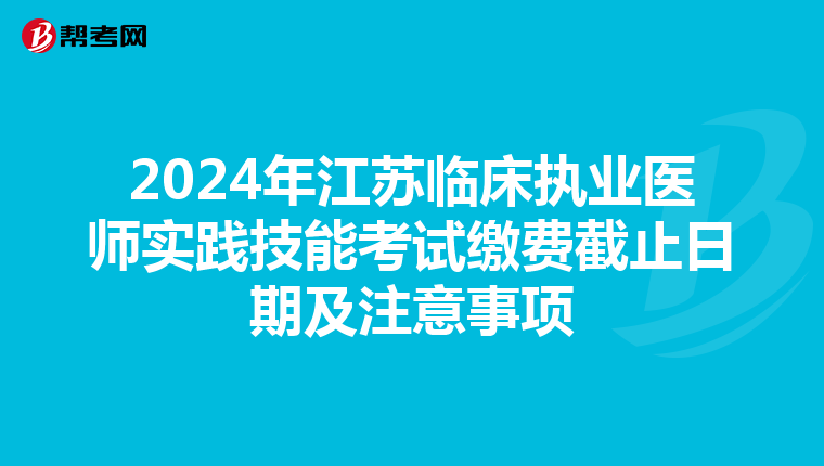 2024年江苏临床执业医师实践技能考试缴费截止日期及注意事项