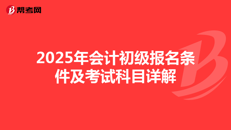 2025年会计初级报名条件及考试科目详解