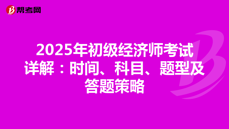 2025年初级经济师考试详解：时间、科目、题型及答题策略