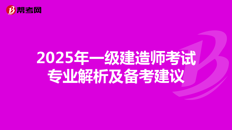2025年一级建造师考试专业解析及备考建议