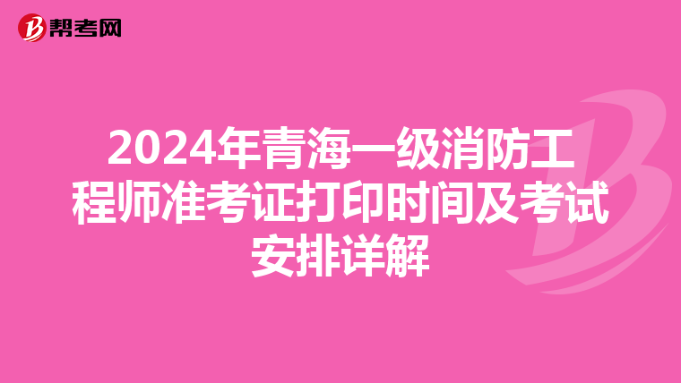 2024年青海一級消防工程師準考證打印時間及考試安排詳解