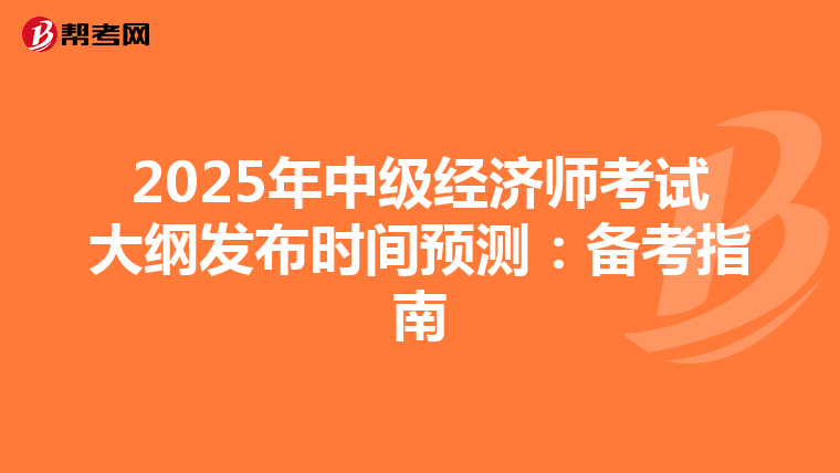 2025年中级经济师考试大纲发布时间预测：备考指南