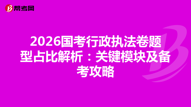 2026国考行政执法卷题型占比解析：关键模块及备考攻略