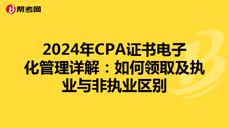 2024年CPA证书电子化管理详解：如何领取及执业与非执业区别