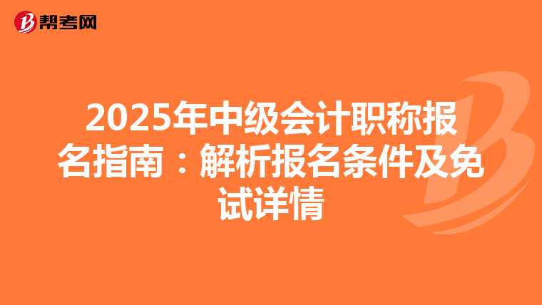 2025年中級會(huì)計(jì)職稱報(bào)名指南:解析報(bào)名條件及免試詳情