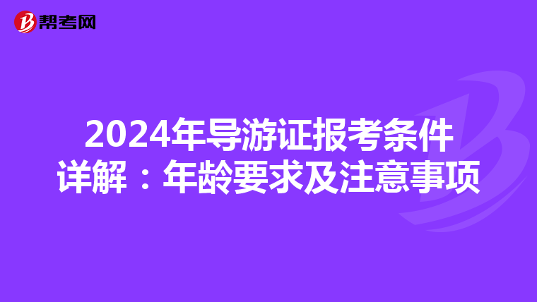 2024年导游证报考条件详解：年龄要求及注意事项