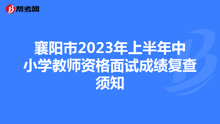 襄阳市2023年上半年中小学教师资格面试成绩复查须知