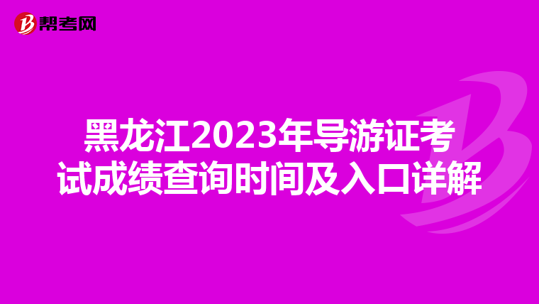 黑龙江2023年导游证考试成绩查询时间及入口详解