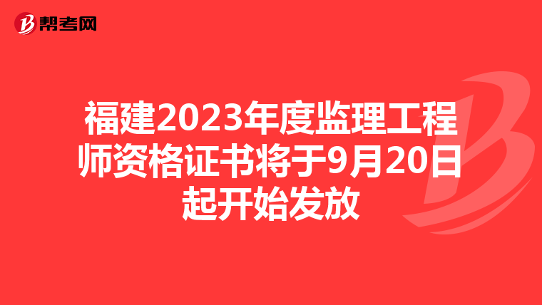 福建2023年度监理工程师资格证书将于9月20日起开始发放