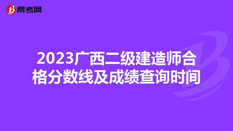2023广西二级建造师合格分数线及成绩查询时间