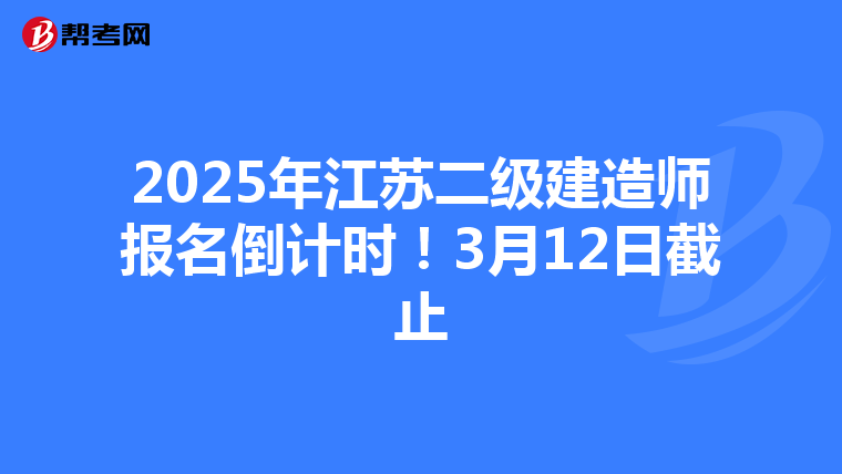 2025年江苏二级建造师报名倒计时！3月12日截止