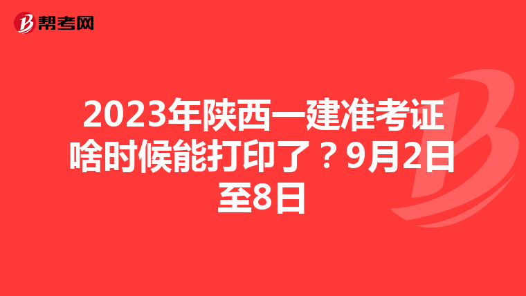 2023年陕西一建准考证啥时候能打印了？9月2日至8日