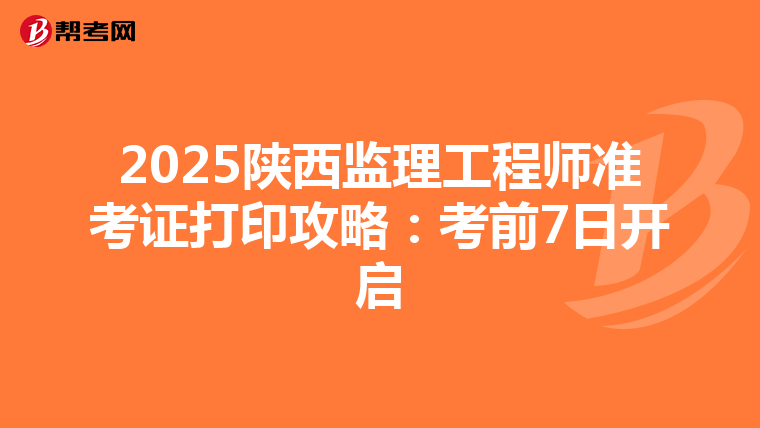 2025陕西监理工程师准考证打印攻略：考前7日开启