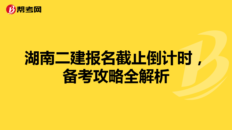 湖南二建报名截止倒计时，备考攻略全解析