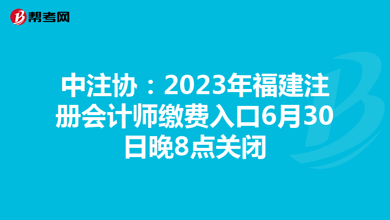 中注協(xié):2023年福建注冊會計師繳費入口6月30日晚8點關(guān)閉