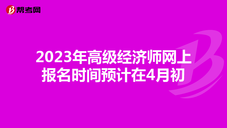 2023年高级经济师网上报名时间预计在4月初