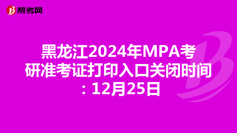 黑龙江2024年MPA考研准考证打印入口关闭时间：12月25日