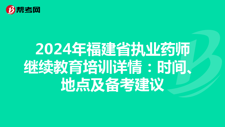 2024年福建省执业药师继续教育培训详情：时间、地点及备考建议