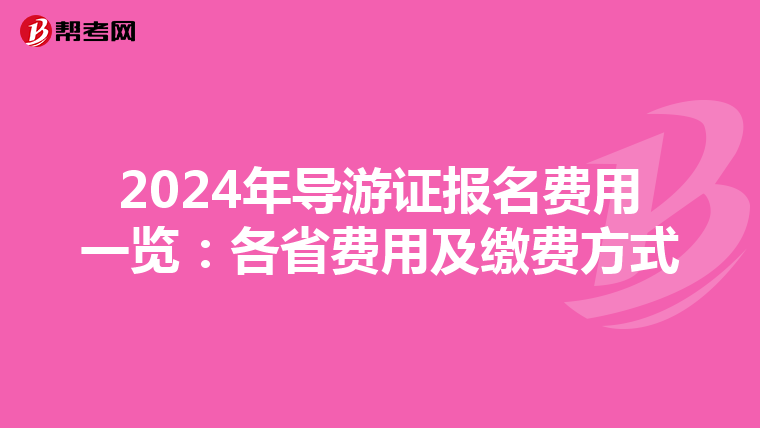 2024年导游证报名费用一览：各省费用及缴费方式