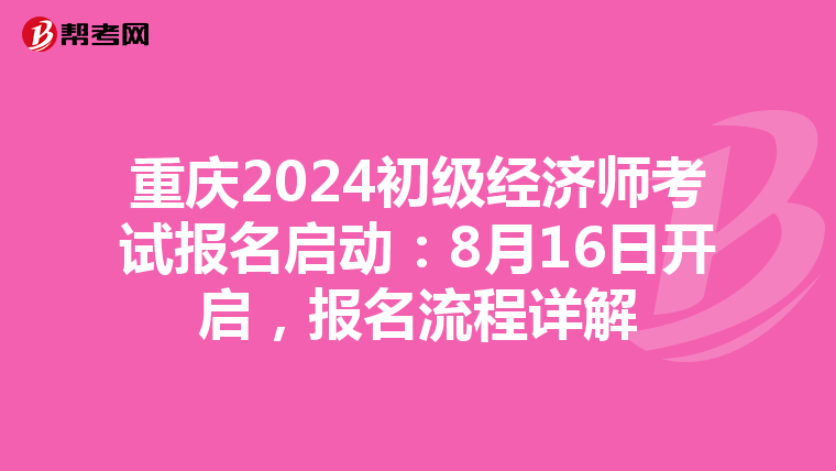 重庆2024初级经济师考试报名启动：8月16日开启，报名流程详解