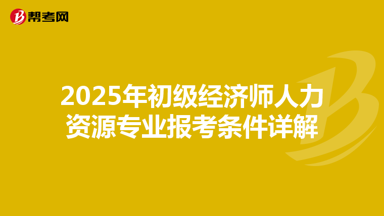 2025年初級經濟師人力資源專業報考條件詳解