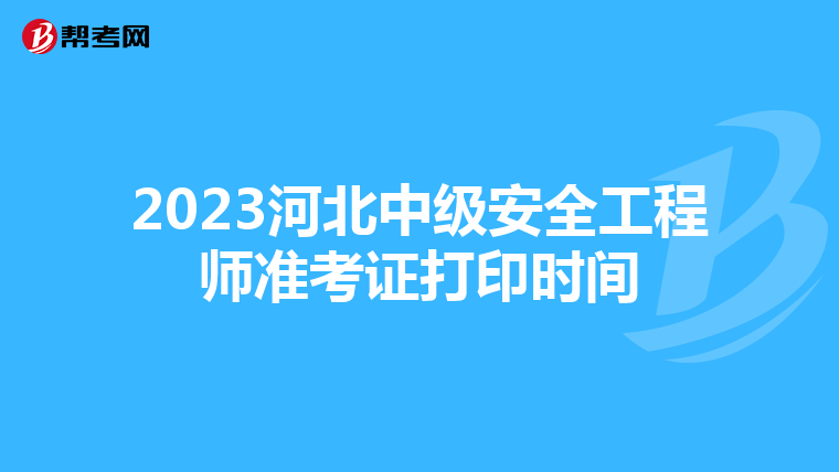 2023河北中级安全工程师准考证打印时间