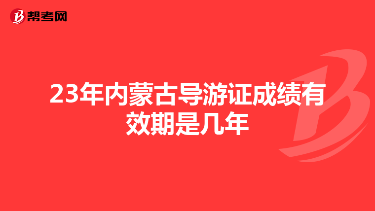 23年内蒙古导游证成绩有效期是几年