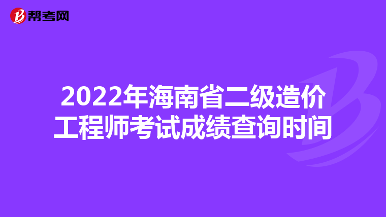 2022年海南省二级造价工程师考试成绩查询时间