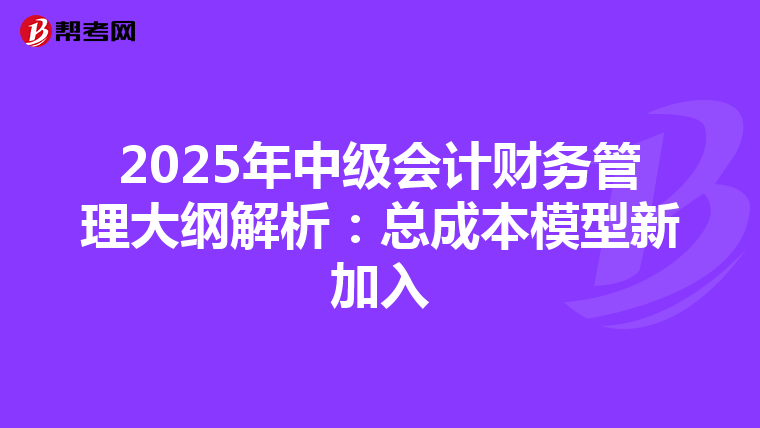 2025年中級(jí)會(huì)計(jì)財(cái)務(wù)管理大綱解析:總成本模型新加入