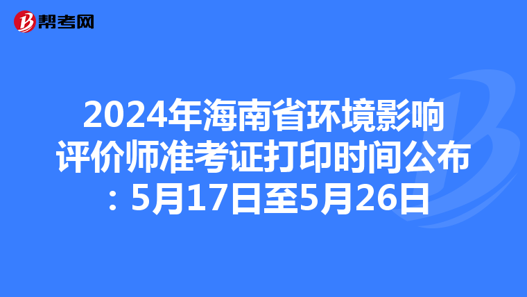 2024年海南省环境影响评价师准考证打印时间公布：5月17日至5月26日