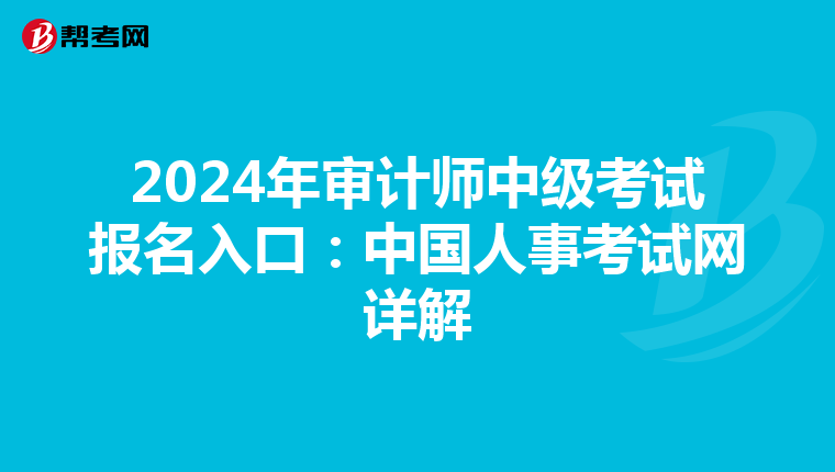 2024年审计师中级考试报名入口：中国人事考试网详解