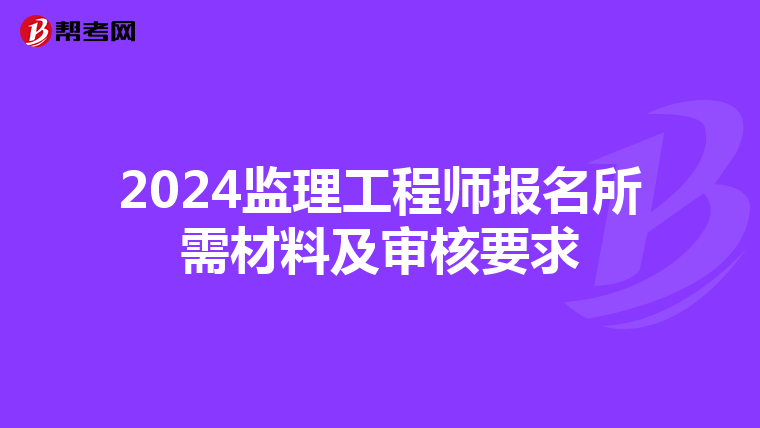 2024監理工程師報名所需材料及審核要求