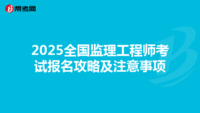 2025全国监理工程师考试报名攻略及注意事项
