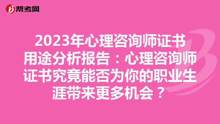 2023年心理咨询师证书用途分析报告:心理咨询师证书究竟能否为你的职业生涯带来更多机会?
