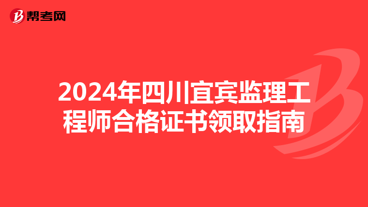 2024年四川宜宾监理工程师合格证书领取指南