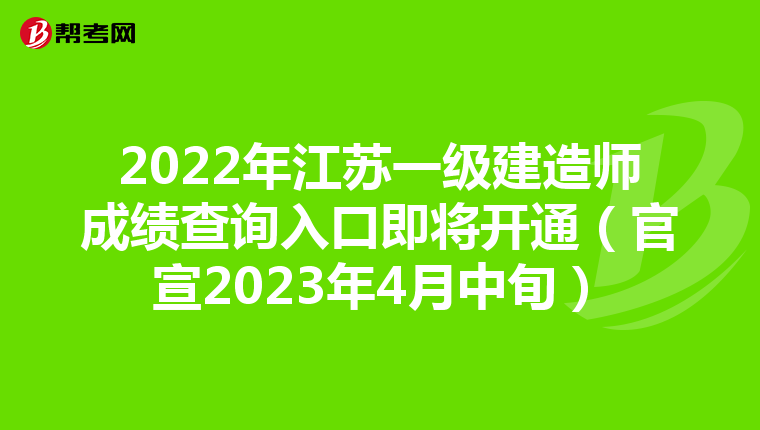 2022年江苏一级建造师成绩查询入口即将开通（官宣2023年4月中旬）