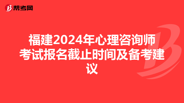 福建2024年心理咨詢師考試報名截止時間及備考建議